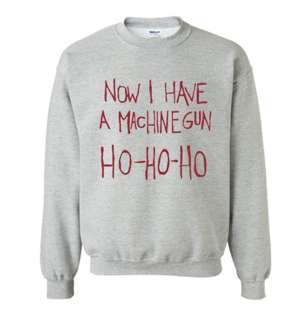 Now I Have A Machine Gun Ho Ho Ho Sweatshirt SN