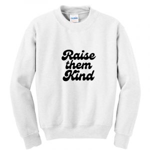 Raise Them Kind Sweatshirt SN