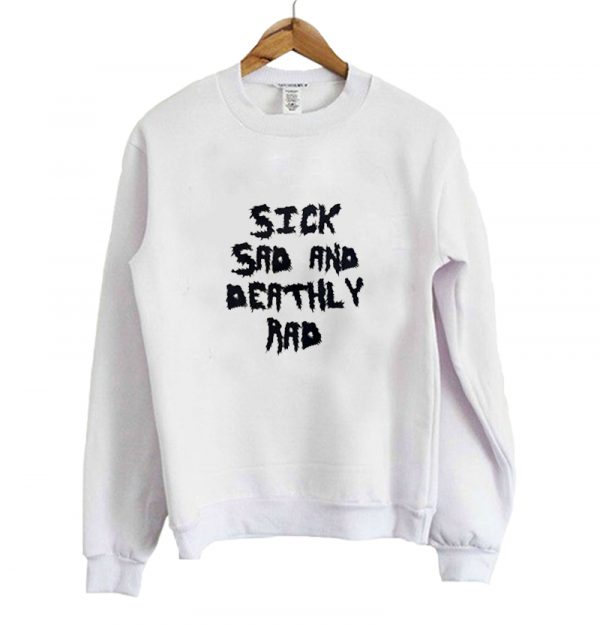 Sick Sad And Deathly Rad Sweatshirt SN