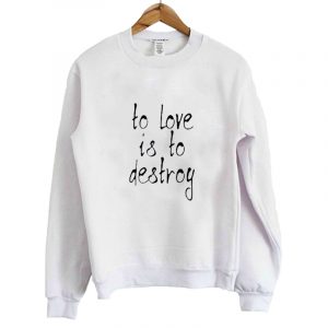 To Love Is To Destroy Sweatshirt SN