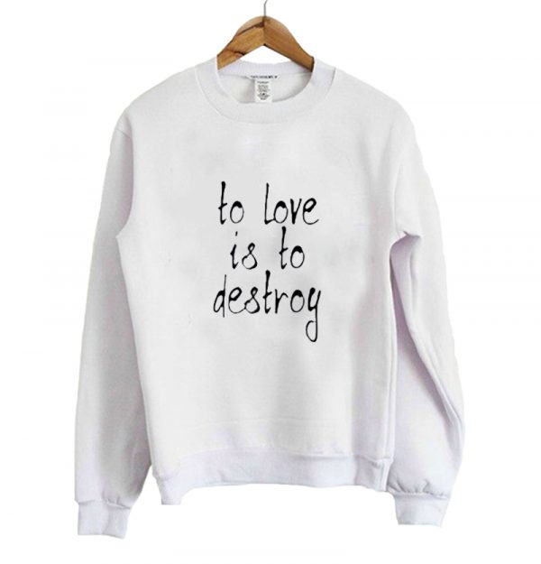 To Love Is To Destroy Sweatshirt SN