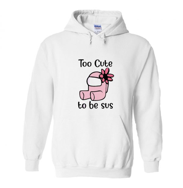 Too Cute To Be Sus - Among Us Hoodie SN