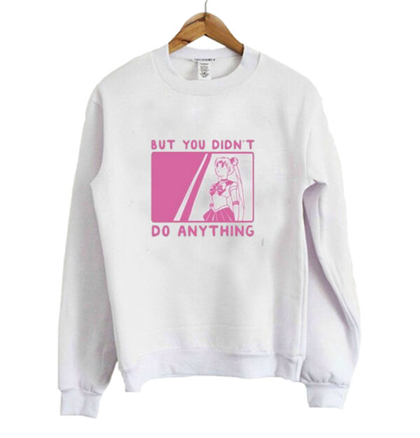 But You Didn’t Do Anything Sailor Moon Sweatshirt SN