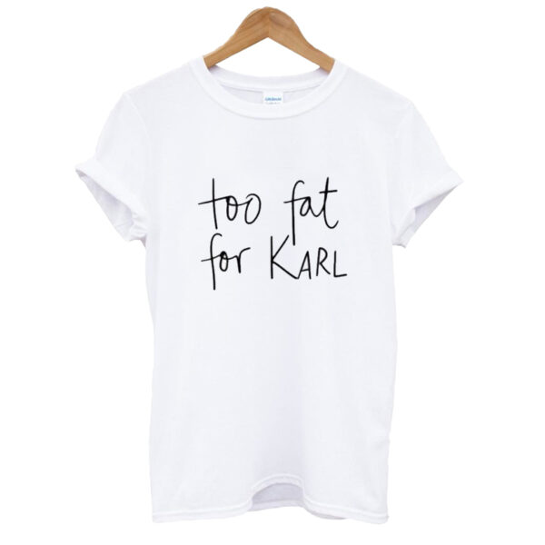 Too Fat For Karl T-shirt SN