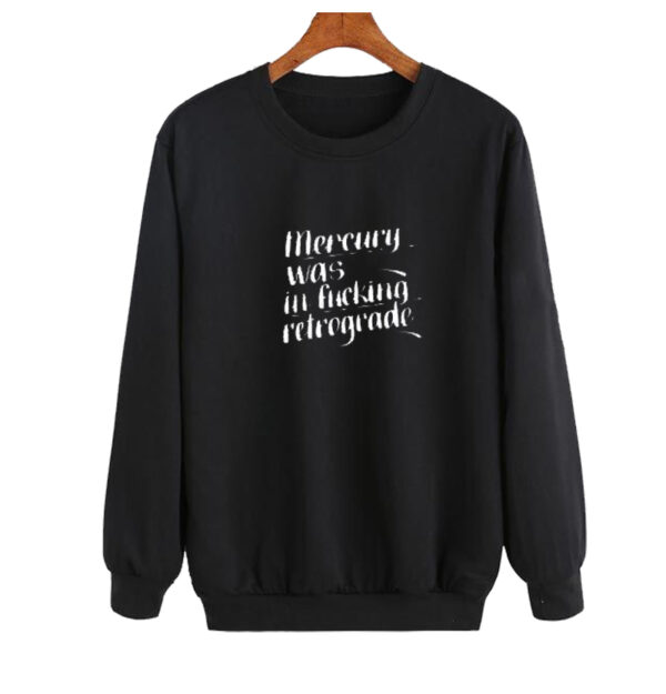 mercury was in fucking retrograde sweatshirt SN