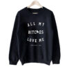 All My Bitches Love Me Sweatshirt SN