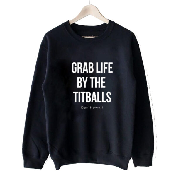 Grab Life By The Titballs Dan Howell Sweatshirt SN