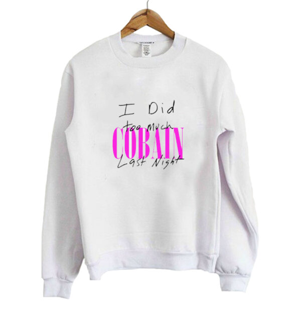 I Did Too Much Cobain Last Night Sweatshirt SN