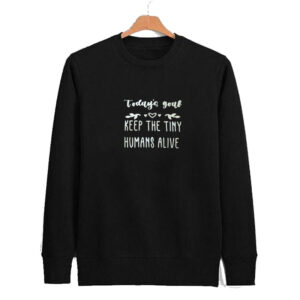 Todays Goal - Keep the Tiny Humans Alive sweatshirt SN