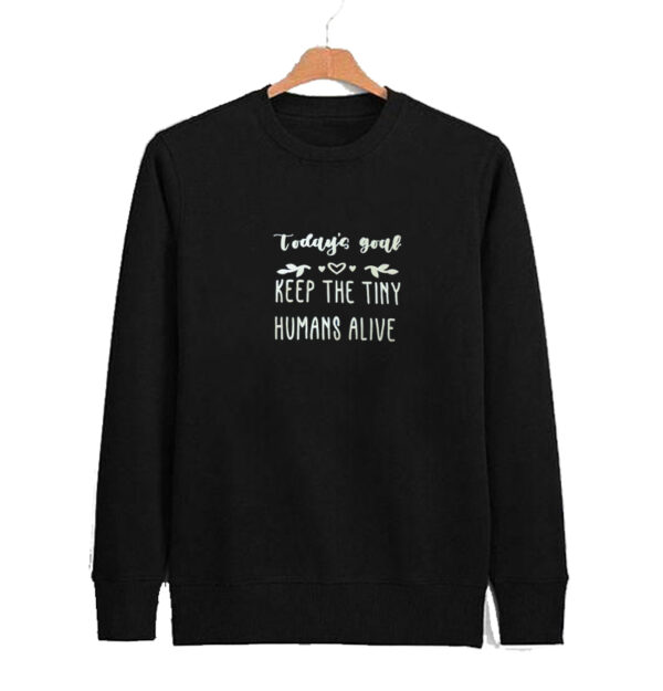 Todays Goal - Keep the Tiny Humans Alive sweatshirt SN