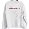 Art That Kills Sweatshirt SN