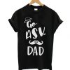 Go Ask Your Dad T Shirt SN