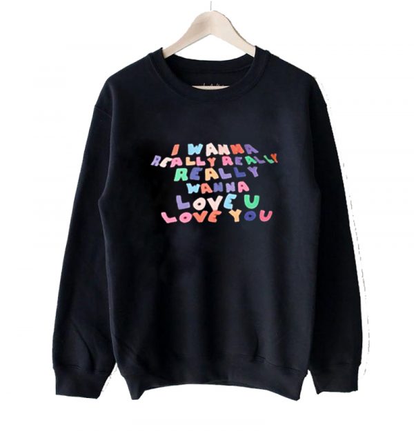 I Wanna Really Love You sweatshirt SN