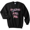 Please Kill Me Sweatshirt SN