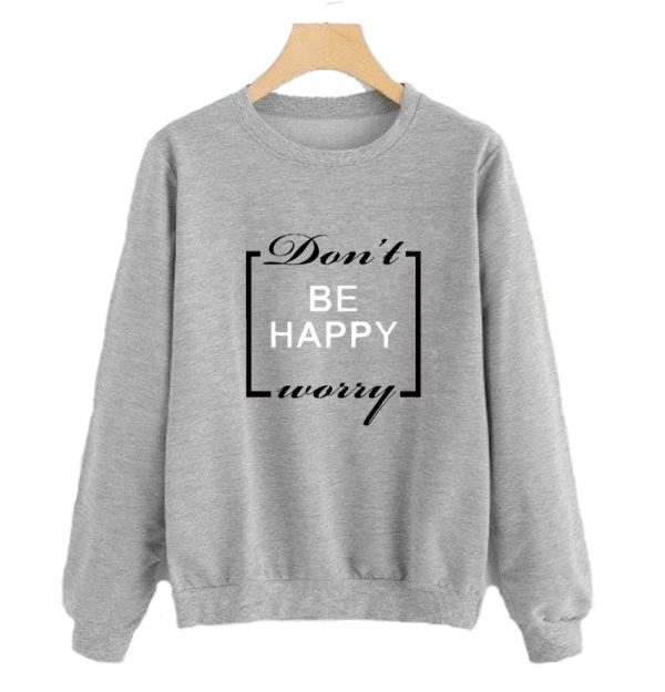 Don’t be Happy Worry Sweatshirt SN