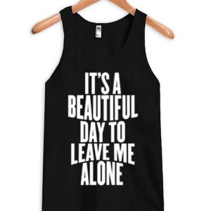 It Is a Beautiful Day To Leave Me Alone Tanktop SN