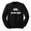 Shh No One Cares Sweatshirt SN