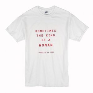 Sometimes The King Is A Woman T-Shirt SN