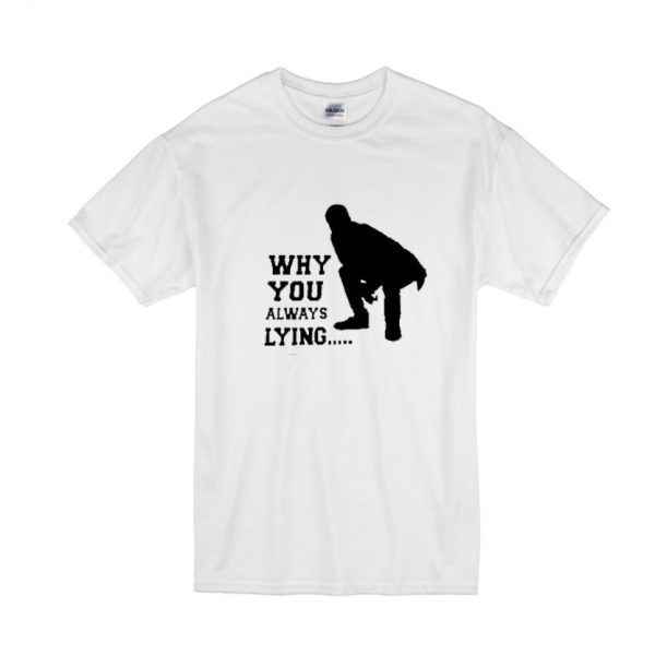 Why You Always Lying t-shirt SN