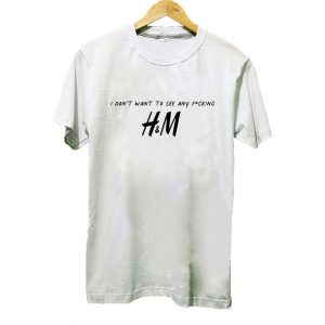 I Don't Want To See Any F-cking H&M T shirt SN