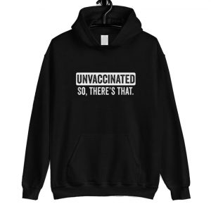 Unvaccinated So There's That Hoodie SN