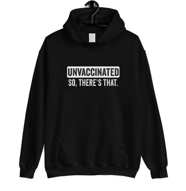 Unvaccinated So There's That Hoodie SN