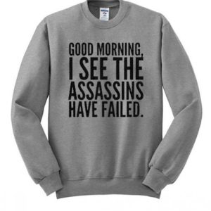 Good Morning I See The Assassins Have Failed Sweatshirt SN