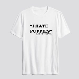 I Hate Puppies Said No One Ever T-Shirt SN