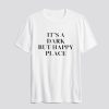 It's A Dark But Happy Place T-Shirt SN