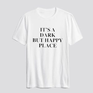It's A Dark But Happy Place T-Shirt SN