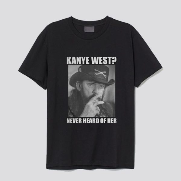 Kanye West Never Heard Of Her Lemmy Kilmister T-shirt SN