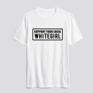 Support Your Local Whitegirl T Shirt SN