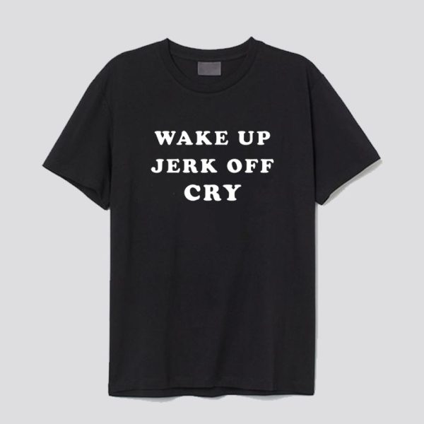 Wake Up Jerk Off Cry T-Shirt SN