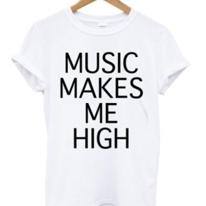 music makes me high t-shirt SN