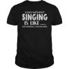 A Day Without Singing Is Like T-shirt SN