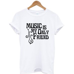 Music Is My Only Friend T-Shirt SN