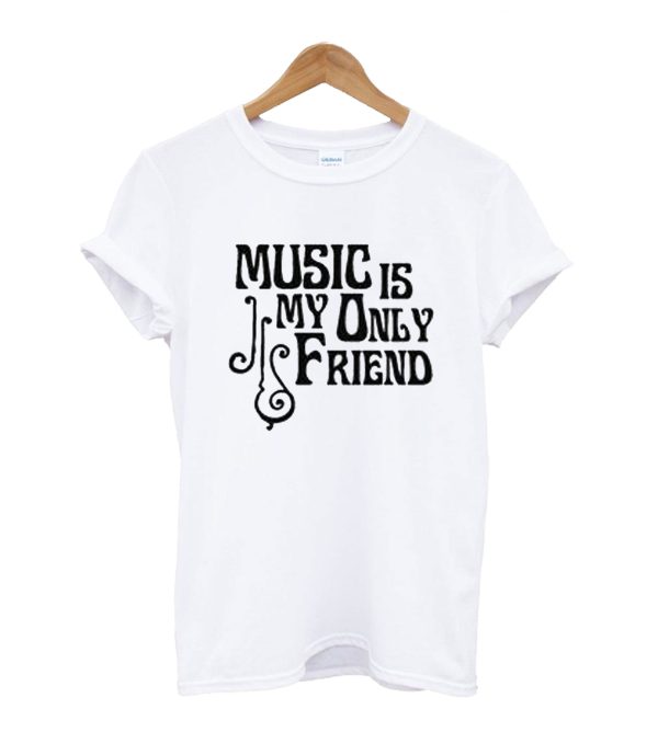 Music Is My Only Friend T-Shirt SN