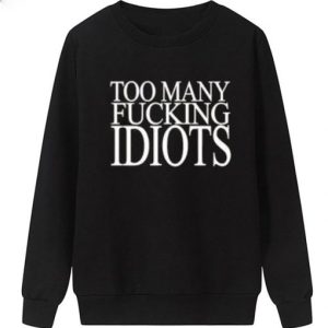 Too Many Fucking Idiots Sweatshirt SN