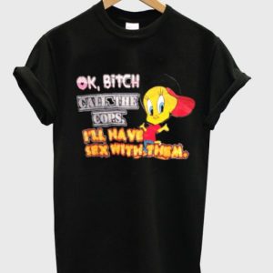 ok bitch call the cops i'll have sex with them t-shirt SN