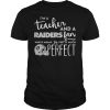 I’m a teacher and a Raiders fan which means I’m pretty much perfect T Shirt SN