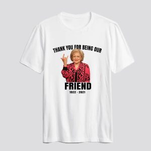 Betty White Shirt RIP Betty Thank You For Being Our Friend T Shirt SN