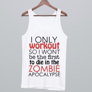 I Only Workout So I Wont Be The First To Die In The Zombie Apocalypse Tank Top SN