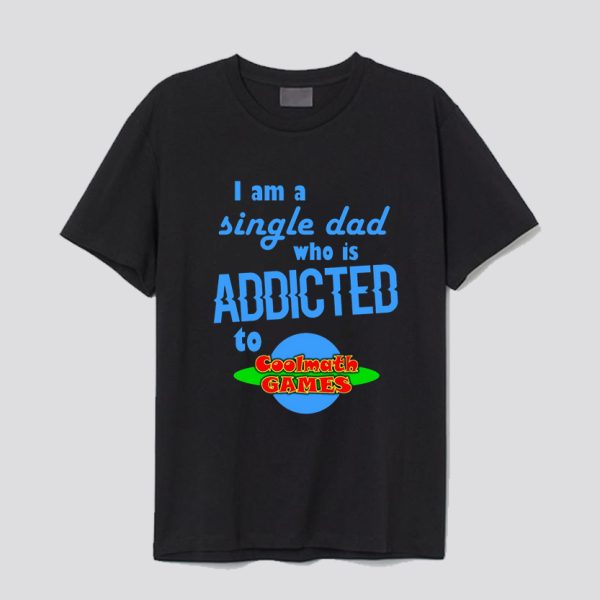 I am a single Dad who is addicted to Cool Math Games T-Shirt SN