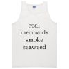 real mermaids smoke seaweed Tank top SN