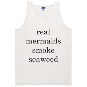 real mermaids smoke seaweed Tank top SN