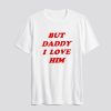 But Daddy I Love Him T Shirt SN