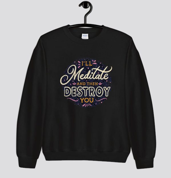 I'll Meditate And Then Destroy You Sweatshirt SN