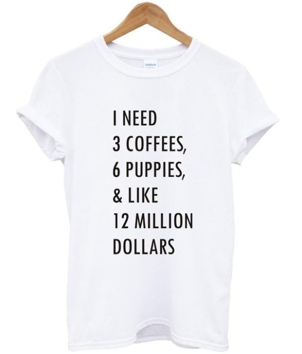 1 need 3 coffees 6 puppies T shirt SN