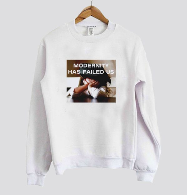 Modernity Has Failed Us Sweatshirt SN