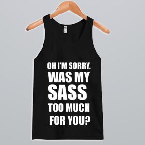 Oh I’m sorry was my sass too much for you Tank Top SN